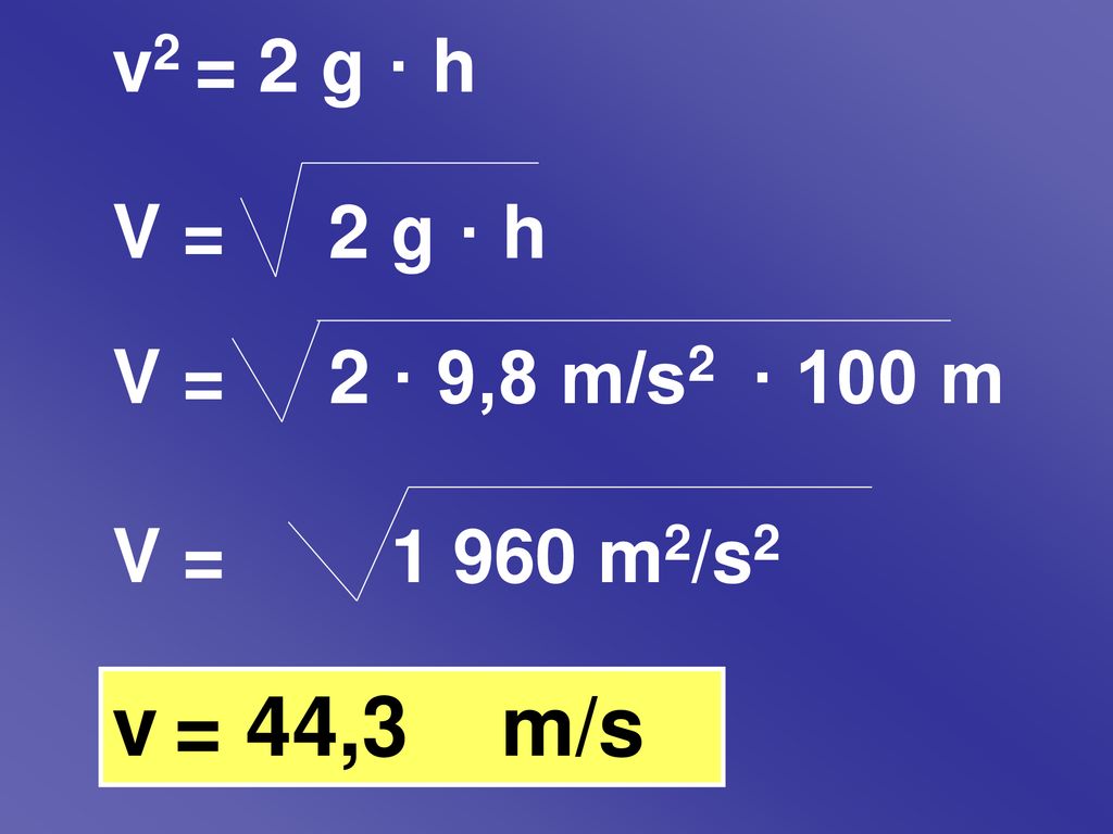 v = 44,3 m/s v2 = 2 g · h V = 2 g · h V = 2 · 9,8 m/s2 · 100 m