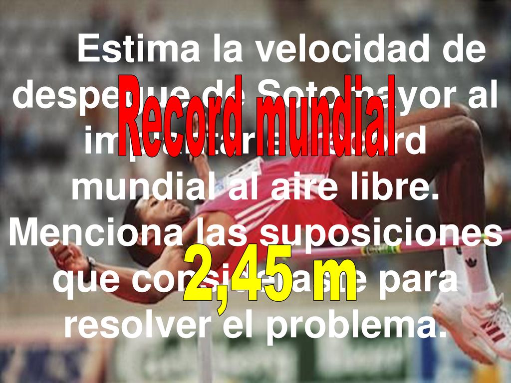 Estima la velocidad de despegue de Sotomayor al implantar el record mundial al aire libre. Menciona las suposiciones que consideraste para resolver el problema.