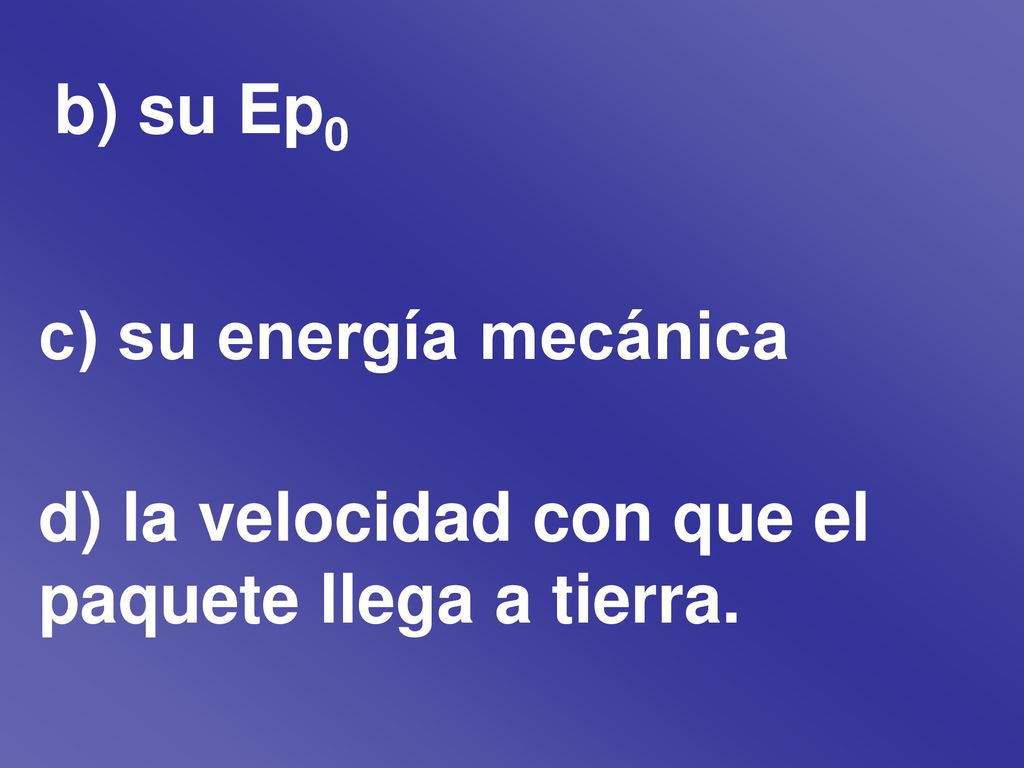 b) su Ep0 c) su energía mecánica d) la velocidad con que el paquete llega a tierra.