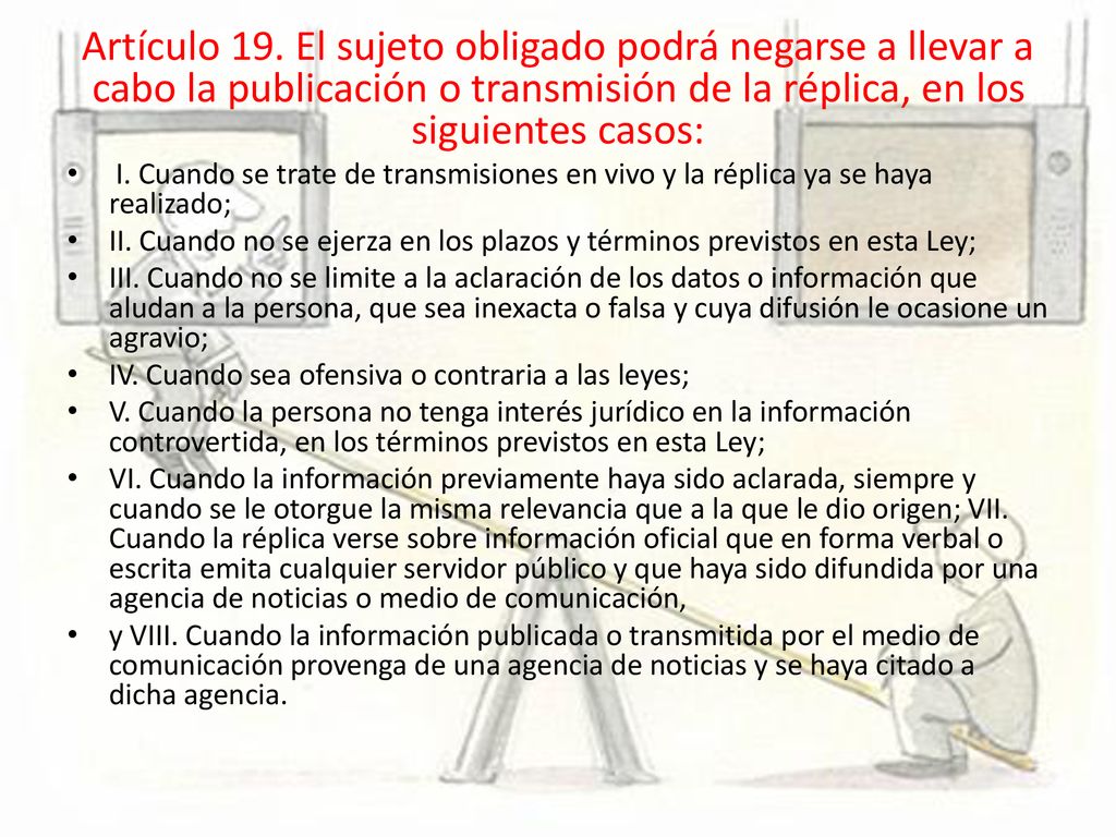 Artículo 19. El sujeto obligado podrá negarse a llevar a cabo la publicación o transmisión de la réplica, en los siguientes casos: