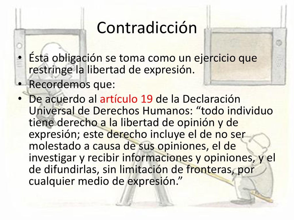 Contradicción Ésta obligación se toma como un ejercicio que restringe la libertad de expresión. Recordemos que: