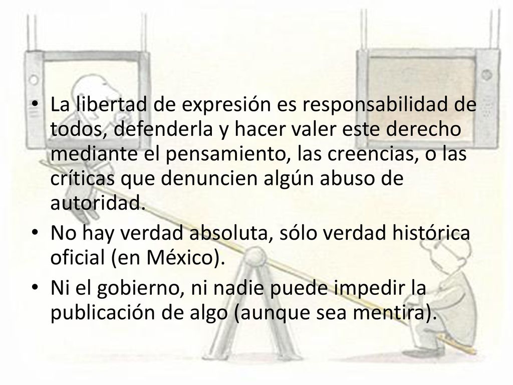 La libertad de expresión es responsabilidad de todos, defenderla y hacer valer este derecho mediante el pensamiento, las creencias, o las críticas que denuncien algún abuso de autoridad.