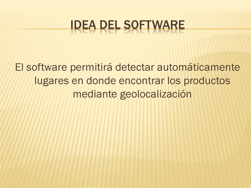 IDEA DEL SOFTWARE El software permitirá detectar automáticamente lugares en donde encontrar los productos mediante geolocalización.
