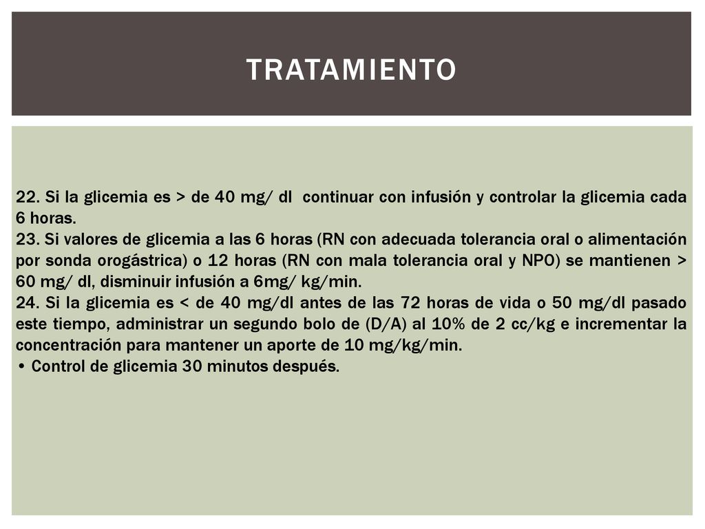 TRATAMIENTO 22. Si la glicemia es > de 40 mg/ dl continuar con infusión y controlar la glicemia cada 6 horas.