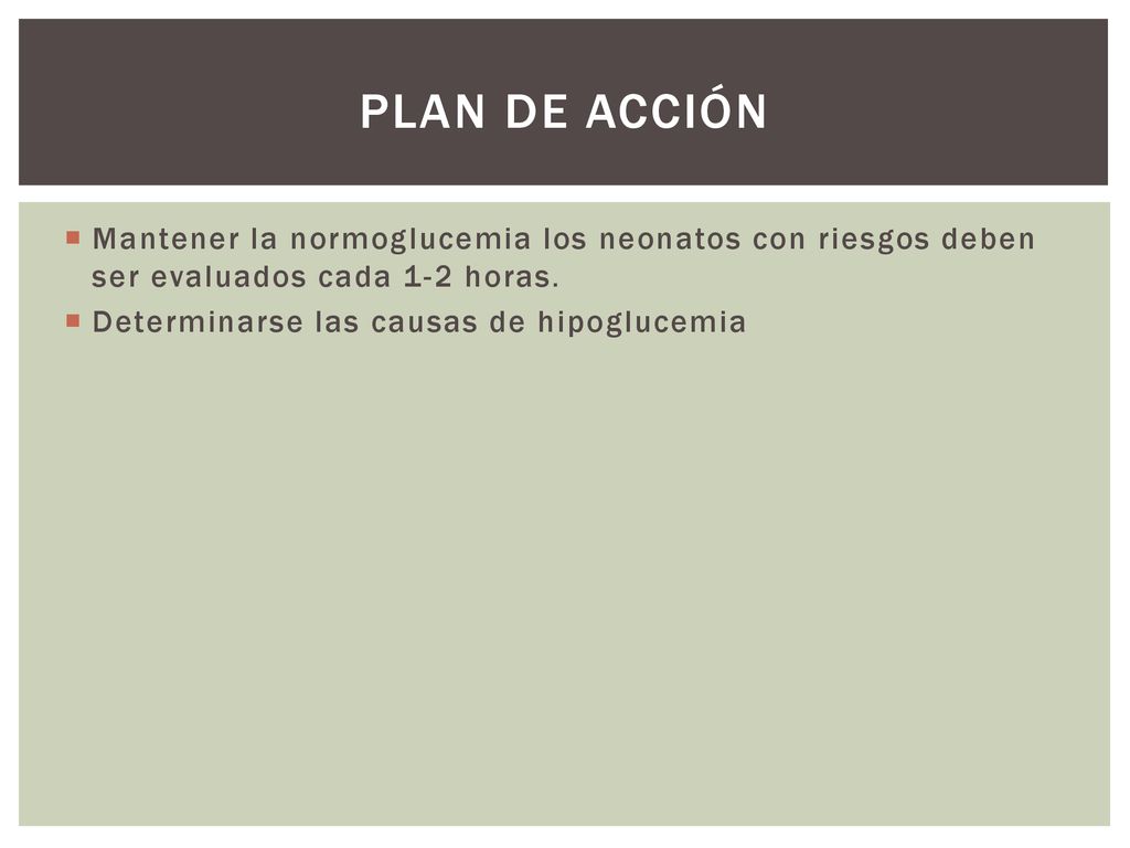 Plan de Acción Mantener la normoglucemia los neonatos con riesgos deben ser evaluados cada 1-2 horas.