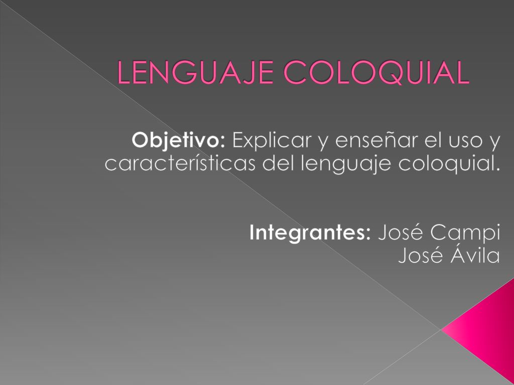 LENGUAJE COLOQUIAL Objetivo: Explicar y enseñar el uso y características del lenguaje coloquial. Integrantes: José Campi.