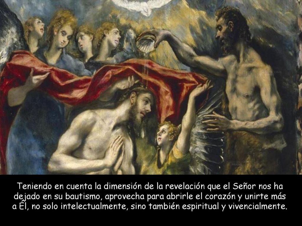 Teniendo en cuenta la dimensión de la revelación que el Señor nos ha dejado en su bautismo, aprovecha para abrirle el corazón y unirte más a Él, no solo intelectualmente, sino también espiritual y vivencialmente.