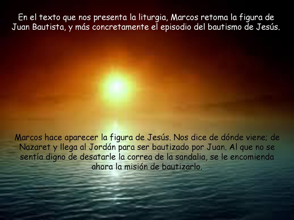 En el texto que nos presenta la liturgia, Marcos retoma la figura de Juan Bautista, y más concretamente el episodio del bautismo de Jesús.