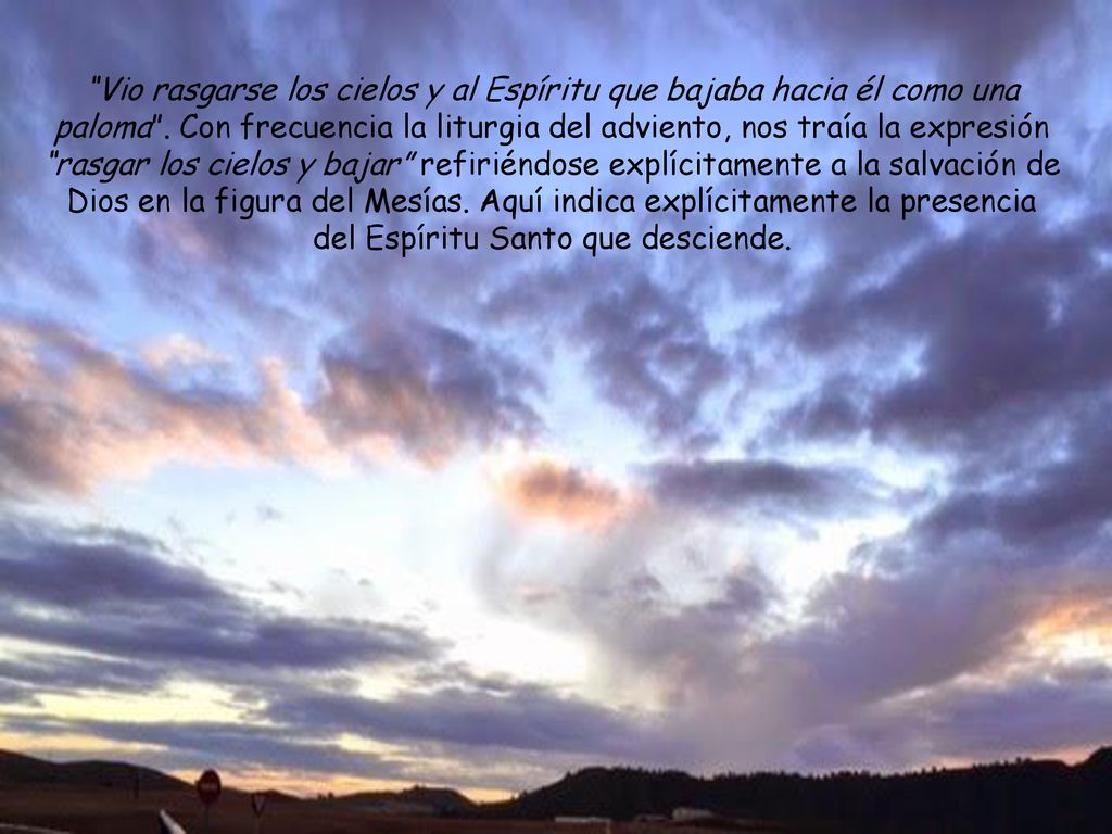 Vio rasgarse los cielos y al Espíritu que bajaba hacia él como una paloma .