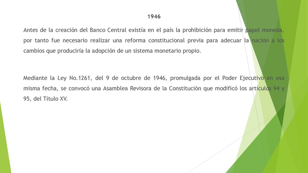 1946 Antes de la creación del Banco Central existía en el país la prohibición para emitir papel moneda, por tanto fue necesario realizar una reforma constitucional previa para adecuar la nación a los cambios que produciría la adopción de un sistema monetario propio.