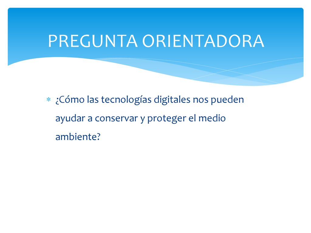 PREGUNTA ORIENTADORA ¿Cómo las tecnologías digitales nos pueden ayudar a conservar y proteger el medio ambiente