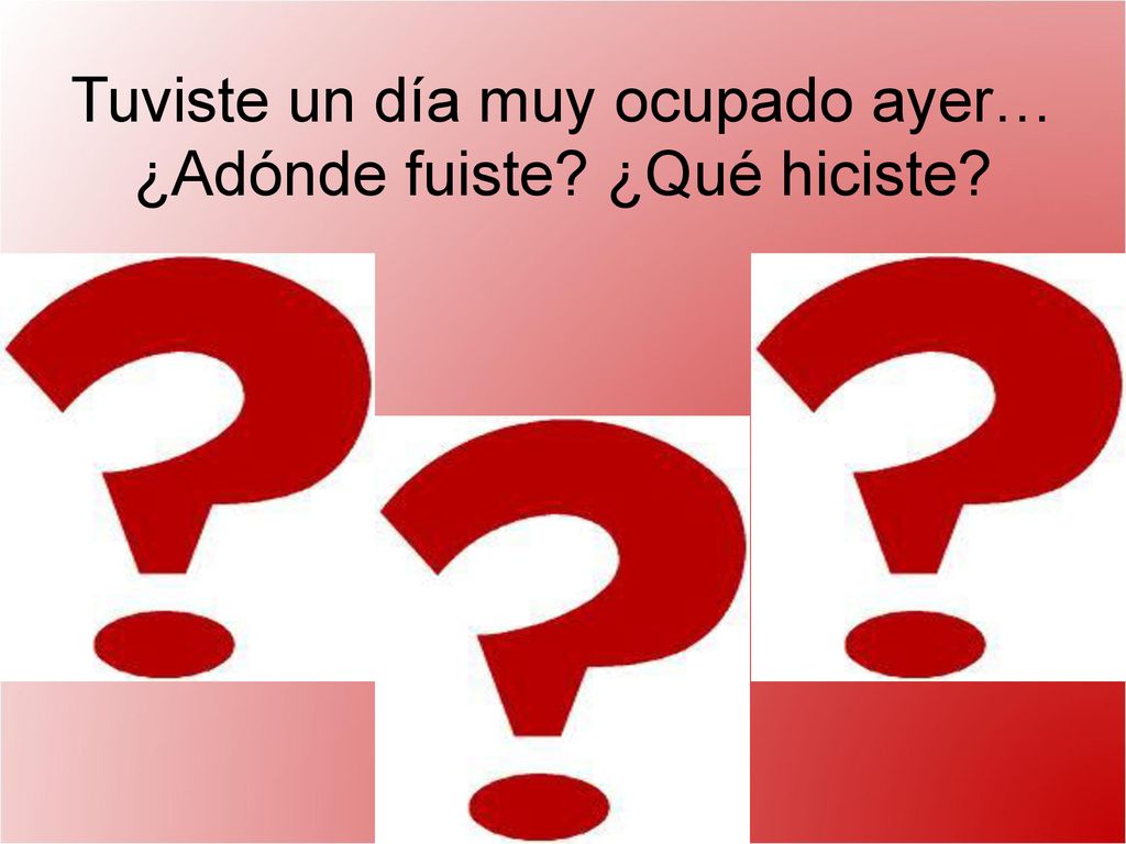 Tuviste un día muy ocupado ayer… ¿Adónde fuiste ¿Qué hiciste