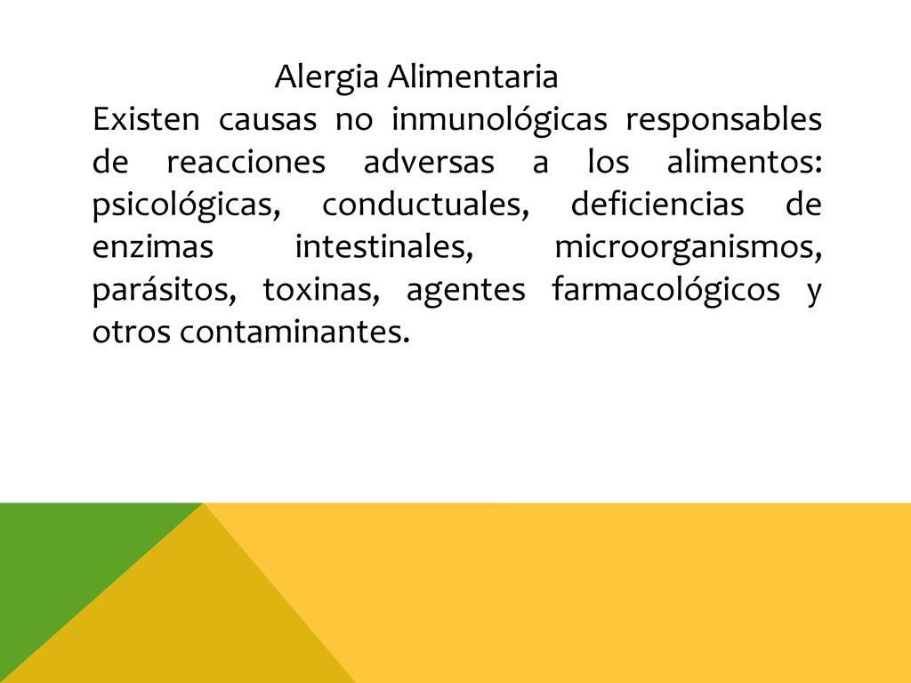 Alergia Alimentaria Existen causas no inmunológicas responsables de reacciones adversas a los alimentos: psicológicas, conductuales, deficiencias de enzimas intestinales, microorganismos, parásitos, toxinas, agentes farmacológicos y otros contaminantes.