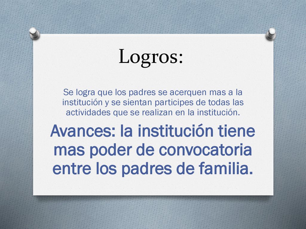 Logros: Se logra que los padres se acerquen mas a la institución y se sientan participes de todas las actividades que se realizan en la institución.