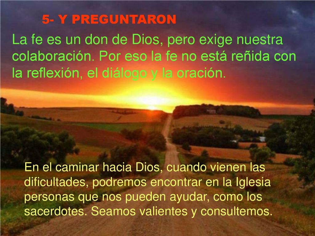 5- Y PREGUNTARON La fe es un don de Dios, pero exige nuestra colaboración. Por eso la fe no está reñida con la reflexión, el diálogo y la oración.