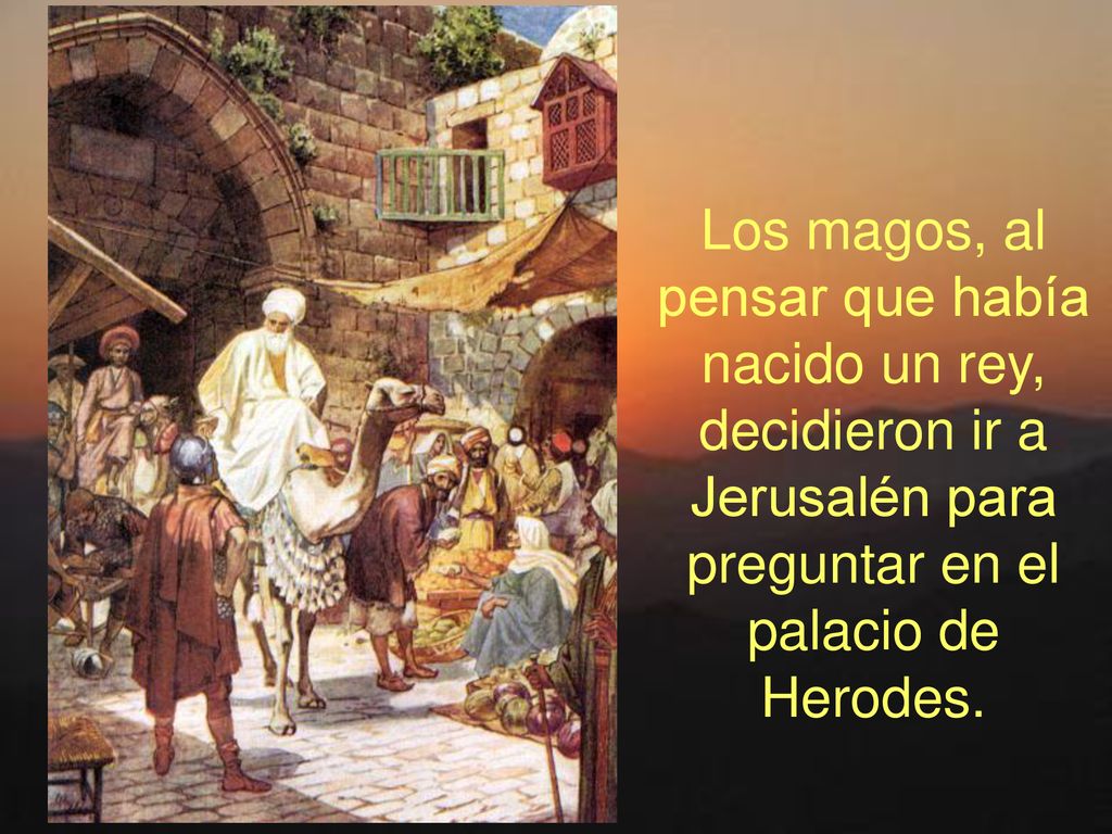 Los magos, al pensar que había nacido un rey, decidieron ir a Jerusalén para preguntar en el palacio de Herodes.