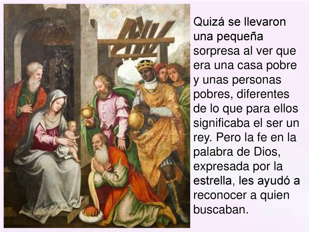 Quizá se llevaron una pequeña sorpresa al ver que era una casa pobre y unas personas pobres, diferentes de lo que para ellos significaba el ser un rey.