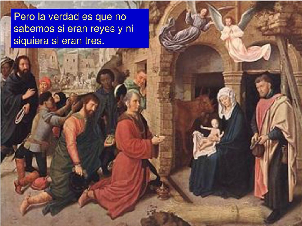 Pero la verdad es que no sabemos si eran reyes y ni siquiera si eran tres.
