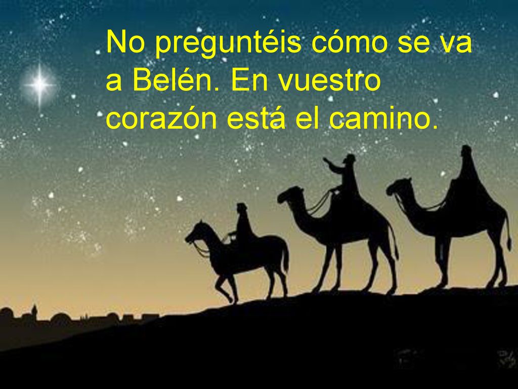 No preguntéis cómo se va a Belén. En vuestro corazón está el camino.