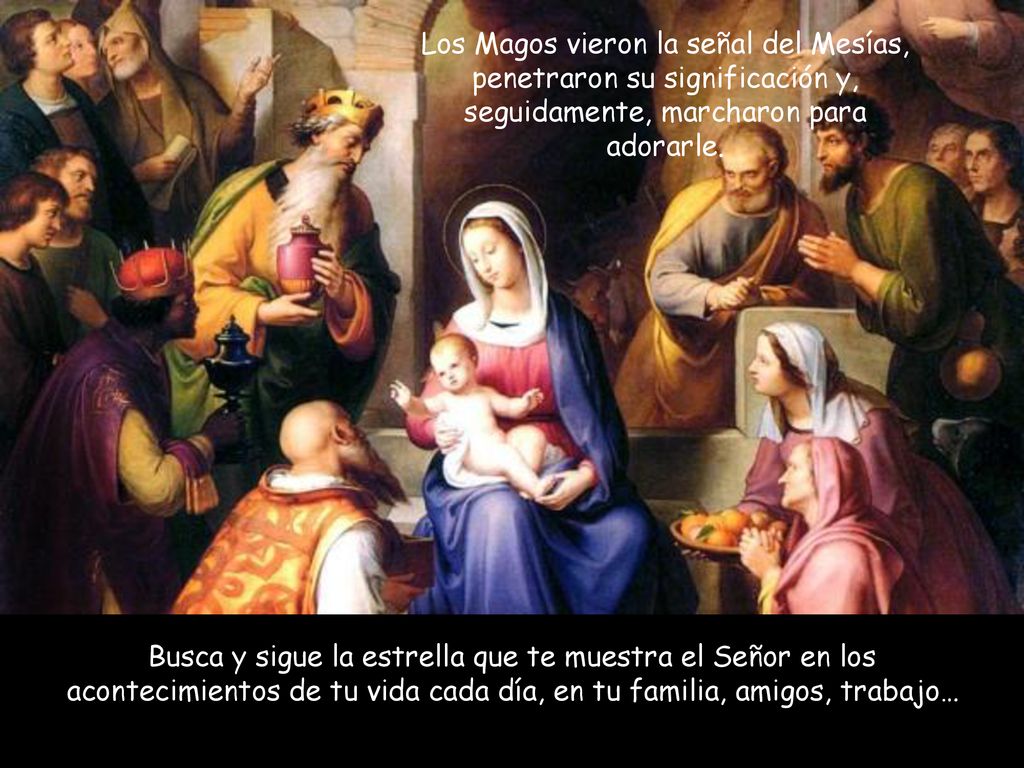Los Magos vieron la señal del Mesías, penetraron su significación y, seguidamente, marcharon para adorarle.