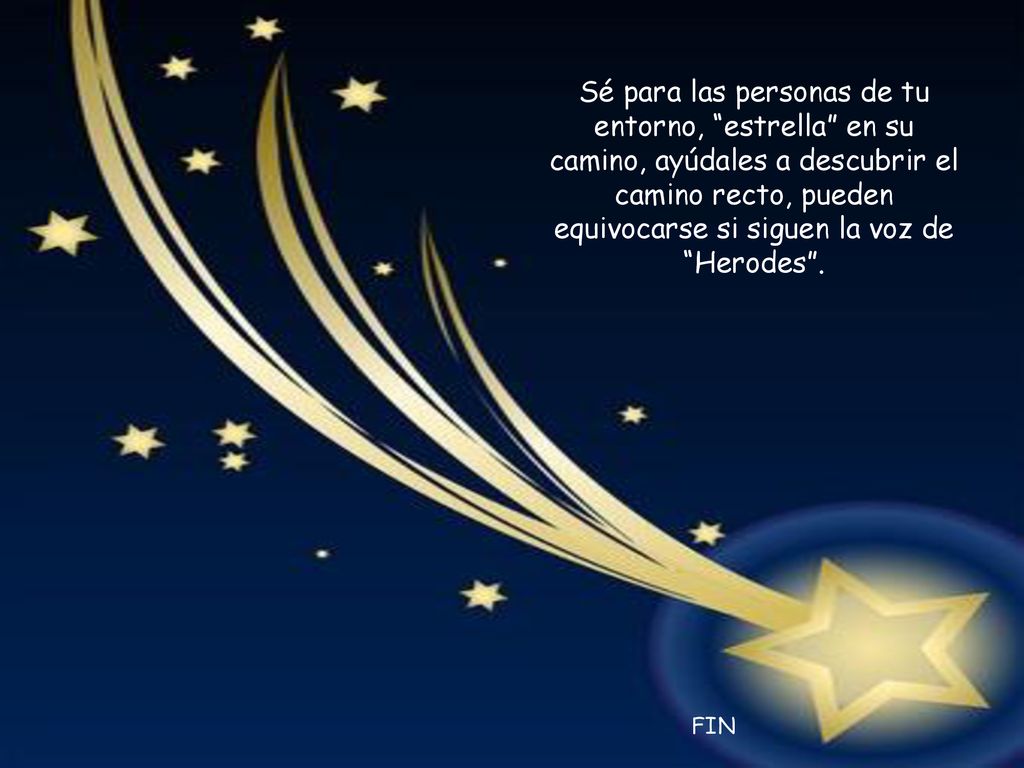 Sé para las personas de tu entorno, estrella en su camino, ayúdales a descubrir el camino recto, pueden equivocarse si siguen la voz de Herodes .
