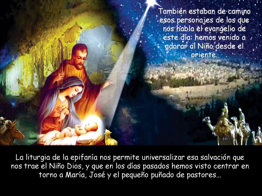 También estaban de camino esos personajes de los que nos habla el evangelio de este día: hemos venido a adorar al Niño desde el oriente.