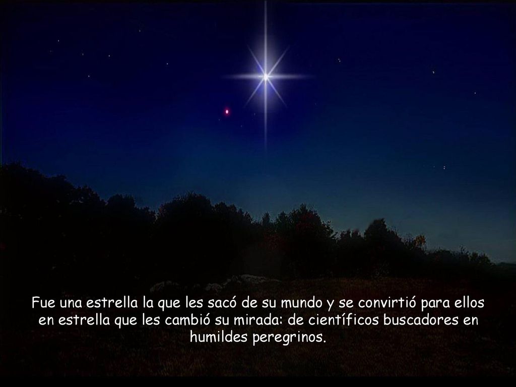 Fue una estrella la que les sacó de su mundo y se convirtió para ellos en estrella que les cambió su mirada: de científicos buscadores en humildes peregrinos.