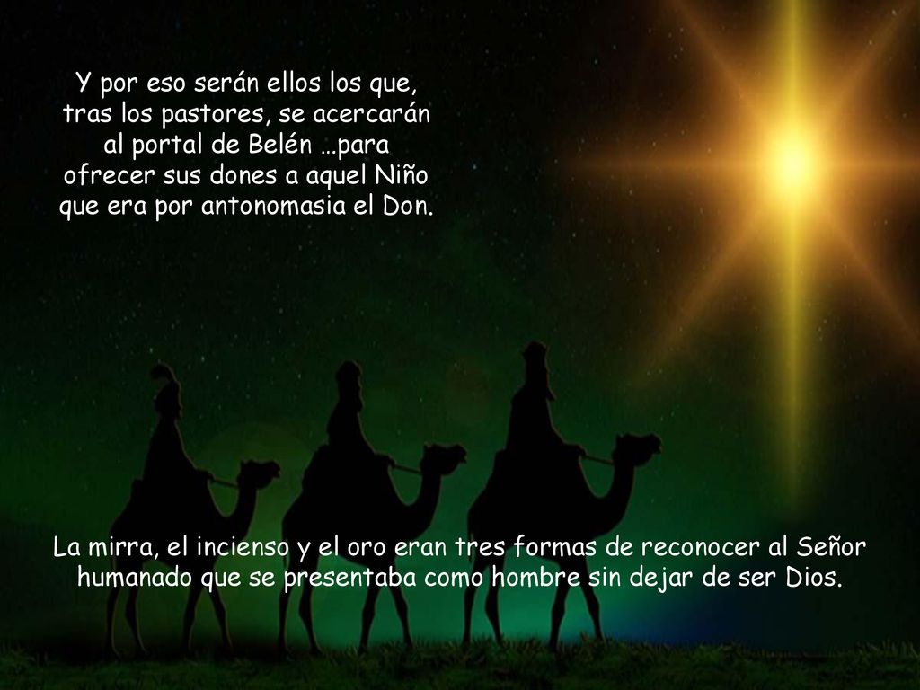 Y por eso serán ellos los que, tras los pastores, se acercarán al portal de Belén …para ofrecer sus dones a aquel Niño que era por antonomasia el Don.