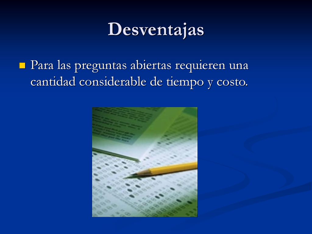 Desventajas Para las preguntas abiertas requieren una cantidad considerable de tiempo y costo.
