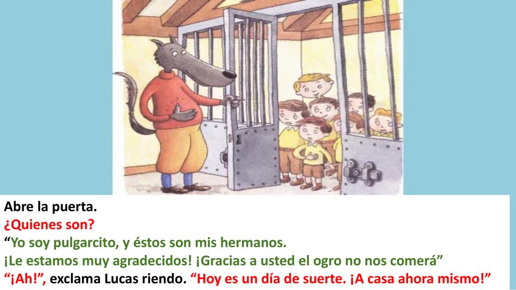 Abre la puerta. ¿Quienes son Yo soy pulgarcito, y éstos son mis hermanos. ¡Le estamos muy agradecidos! ¡Gracias a usted el ogro no nos comerá