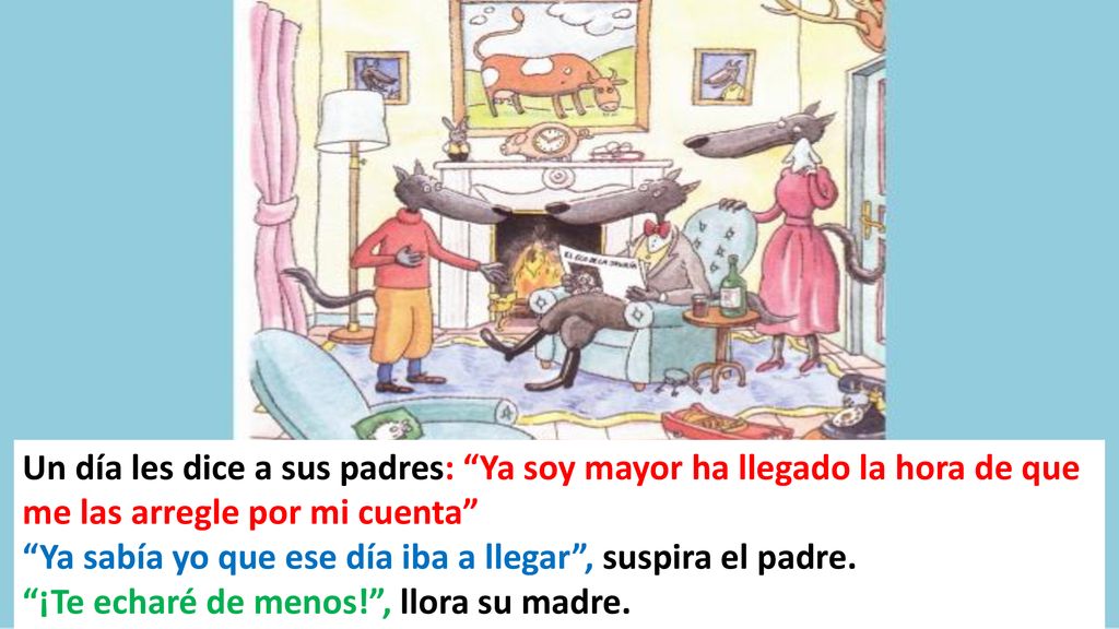 Un día les dice a sus padres: Ya soy mayor ha llegado la hora de que me las arregle por mi cuenta