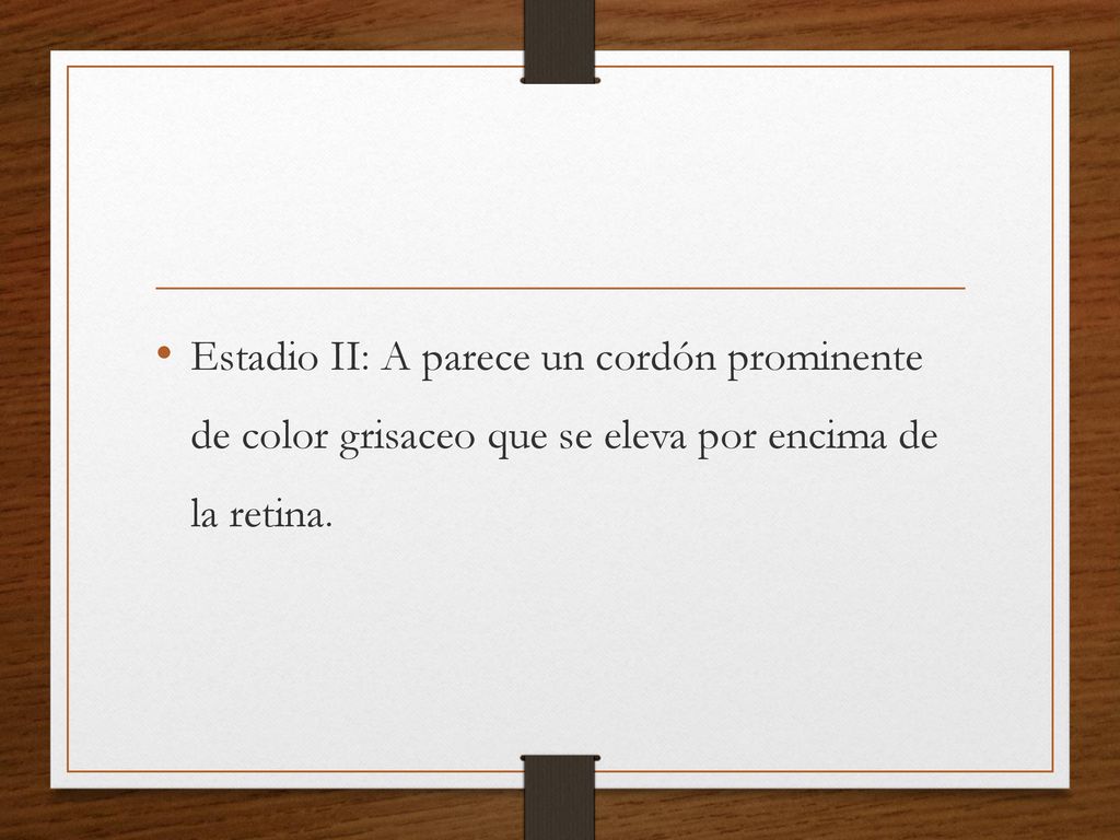 Estadio II: A parece un cordón prominente de color grisaceo que se eleva por encima de la retina.