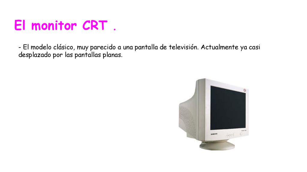 El monitor CRT . - El modelo clásico, muy parecido a una pantalla de televisión.