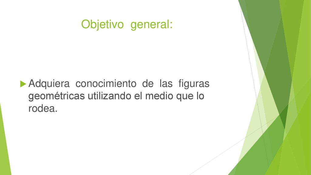 Objetivo general: Adquiera conocimiento de las figuras geométricas utilizando el medio que lo rodea.