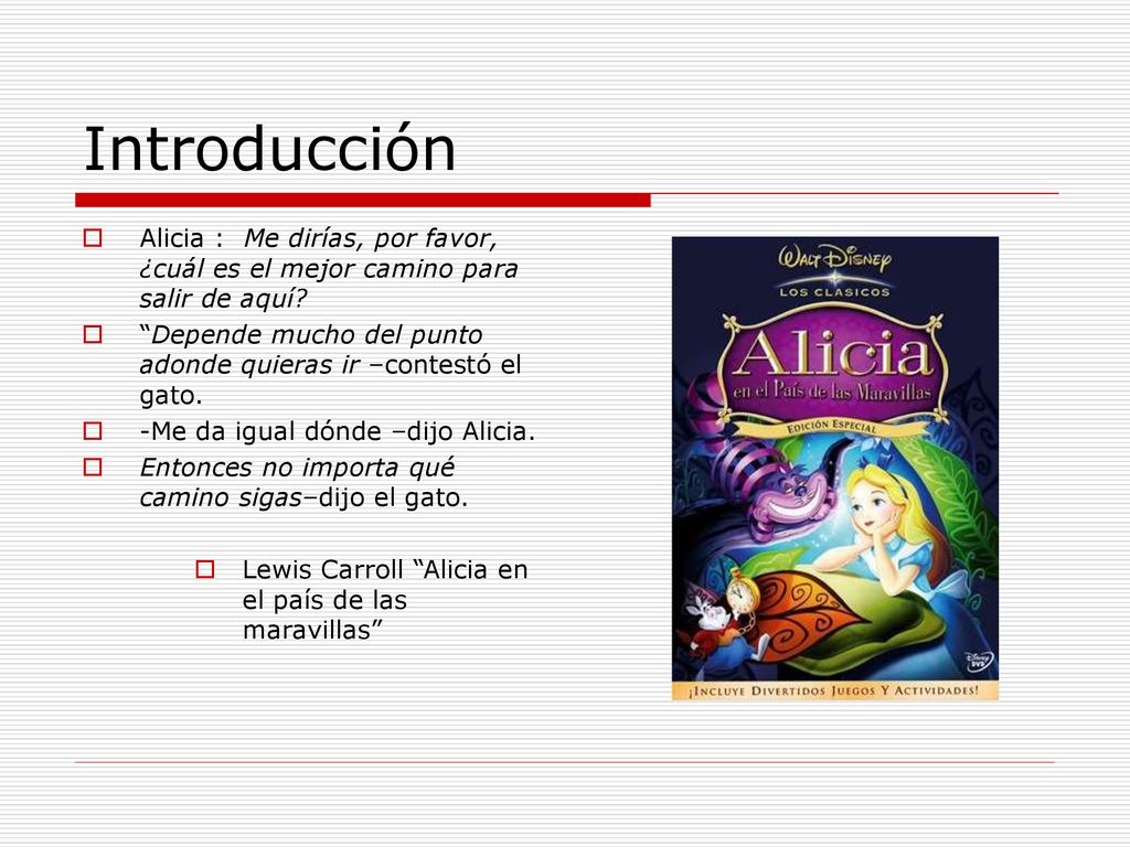 Introducción Alicia : Me dirías, por favor, ¿cuál es el mejor camino para salir de aquí