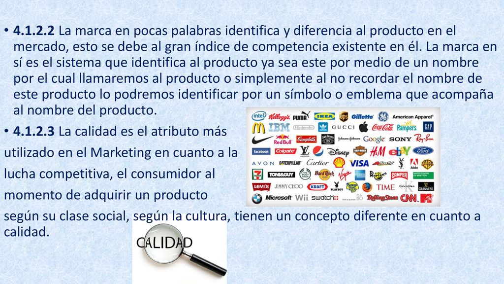 La marca en pocas palabras identifica y diferencia al producto en el mercado, esto se debe al gran índice de competencia existente en él. La marca en sí es el sistema que identifica al producto ya sea este por medio de un nombre por el cual llamaremos al producto o simplemente al no recordar el nombre de este producto lo podremos identificar por un símbolo o emblema que acompaña al nombre del producto.