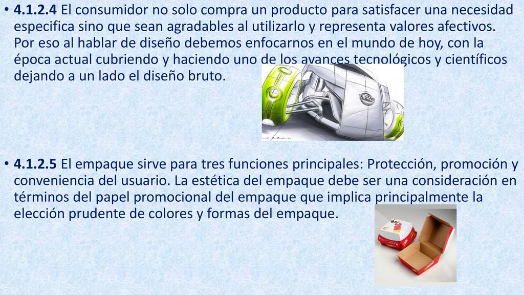 El consumidor no solo compra un producto para satisfacer una necesidad especifica sino que sean agradables al utilizarlo y representa valores afectivos. Por eso al hablar de diseño debemos enfocarnos en el mundo de hoy, con la época actual cubriendo y haciendo uno de los avances tecnológicos y científicos dejando a un lado el diseño bruto.