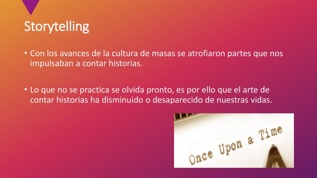 Storytelling Con los avances de la cultura de masas se atrofiaron partes que nos impulsaban a contar historias.