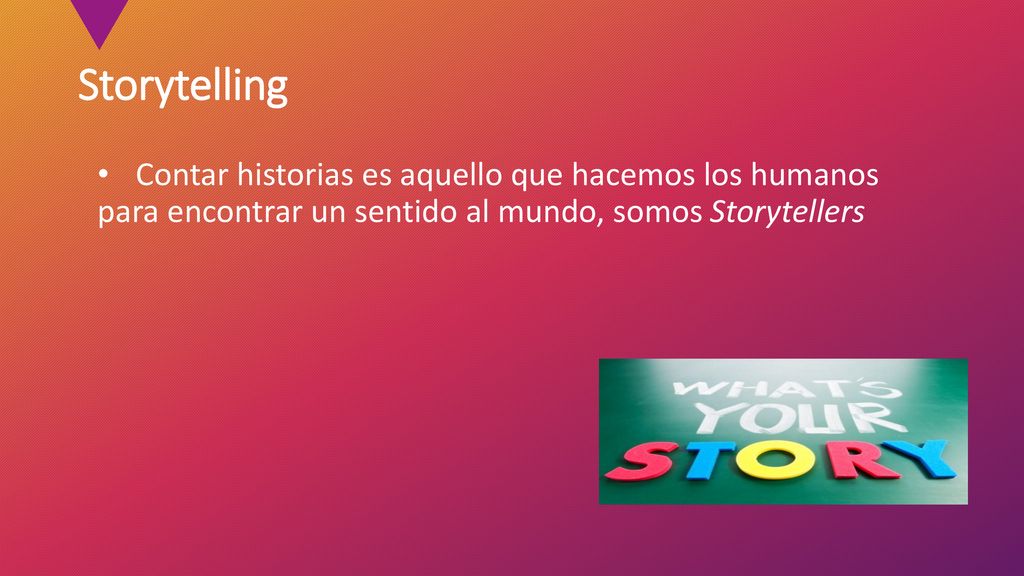Storytelling Contar historias es aquello que hacemos los humanos para encontrar un sentido al mundo, somos Storytellers.