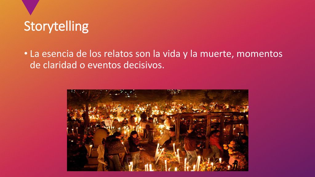 Storytelling La esencia de los relatos son la vida y la muerte, momentos de claridad o eventos decisivos.