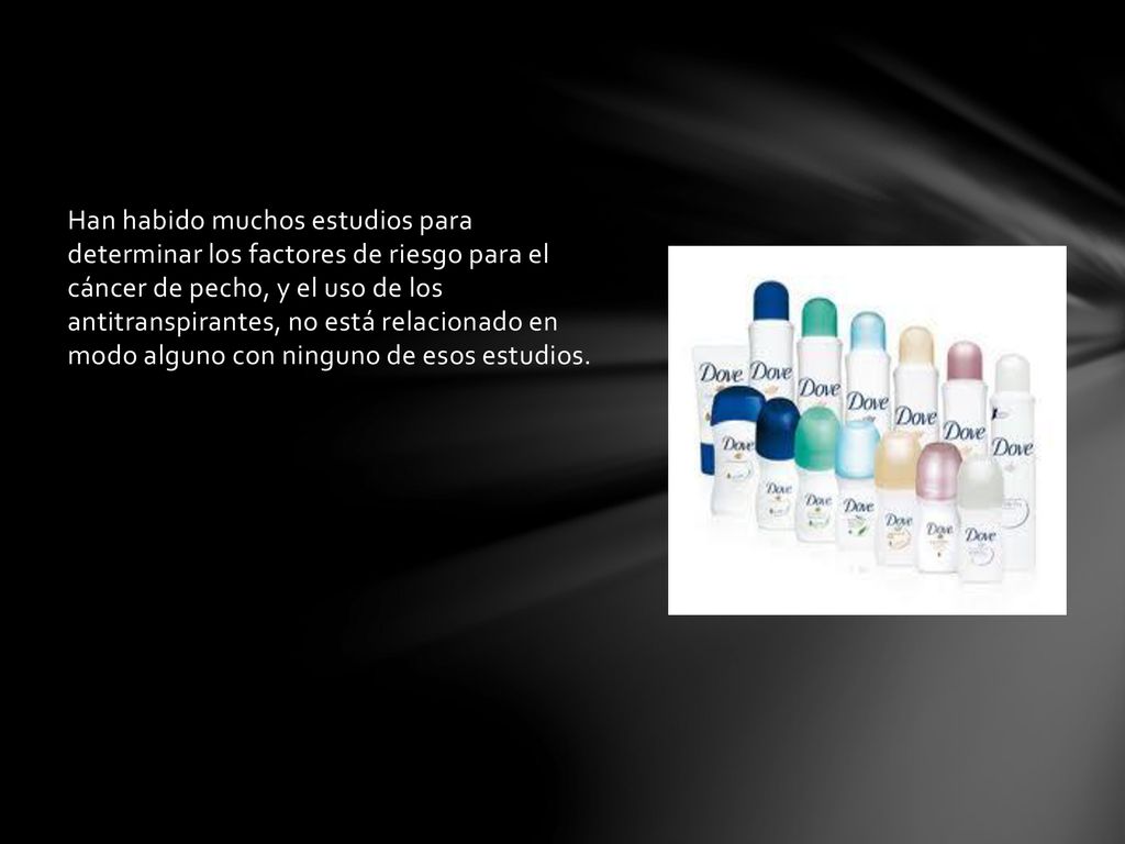 Han habido muchos estudios para determinar los factores de riesgo para el cáncer de pecho, y el uso de los antitranspirantes, no está relacionado en modo alguno con ninguno de esos estudios.