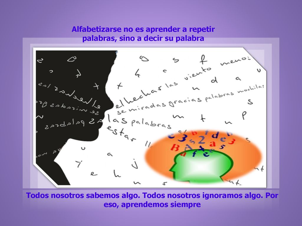 Alfabetizarse no es aprender a repetir palabras, sino a decir su palabra