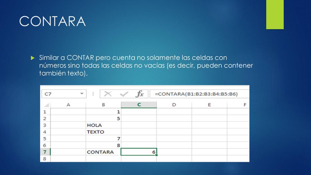 CONTARA Similar a CONTAR pero cuenta no solamente las celdas con números sino todas las celdas no vacías (es decir, pueden contener también texto).