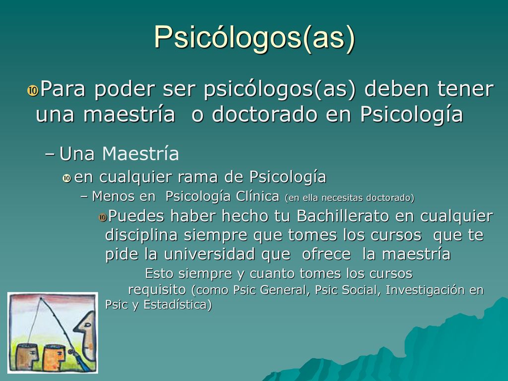 Psicólogos(as) Para poder ser psicólogos(as) deben tener una maestría o doctorado en Psicología. Una Maestría.