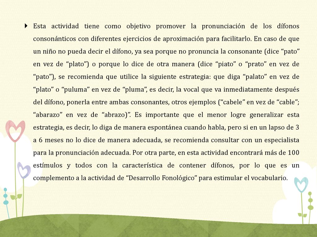 Esta actividad tiene como objetivo promover la pronunciación de los dífonos consonánticos con diferentes ejercicios de aproximación para facilitarlo.