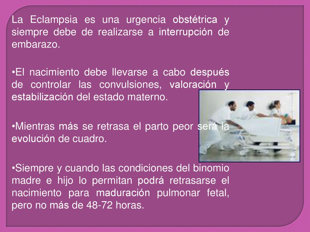 La Eclampsia es una urgencia obstétrica y siempre debe de realizarse a interrupción de embarazo.