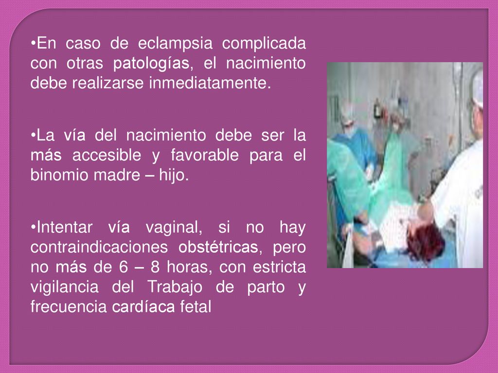 En caso de eclampsia complicada con otras patologías, el nacimiento debe realizarse inmediatamente.