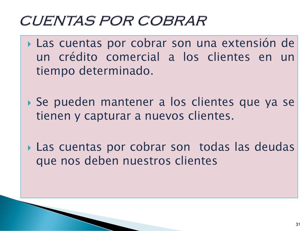 cuentas por cobrar Las cuentas por cobrar son una extensión de un crédito comercial a los clientes en un tiempo determinado.