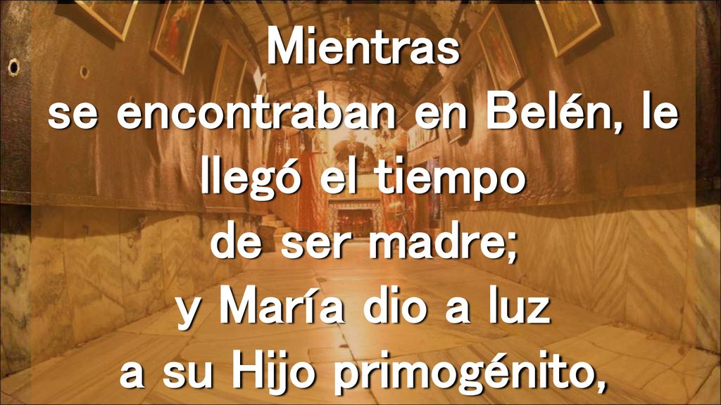 Mientras se encontraban en Belén, le llegó el tiempo de ser madre; y María dio a luz a su Hijo primogénito,