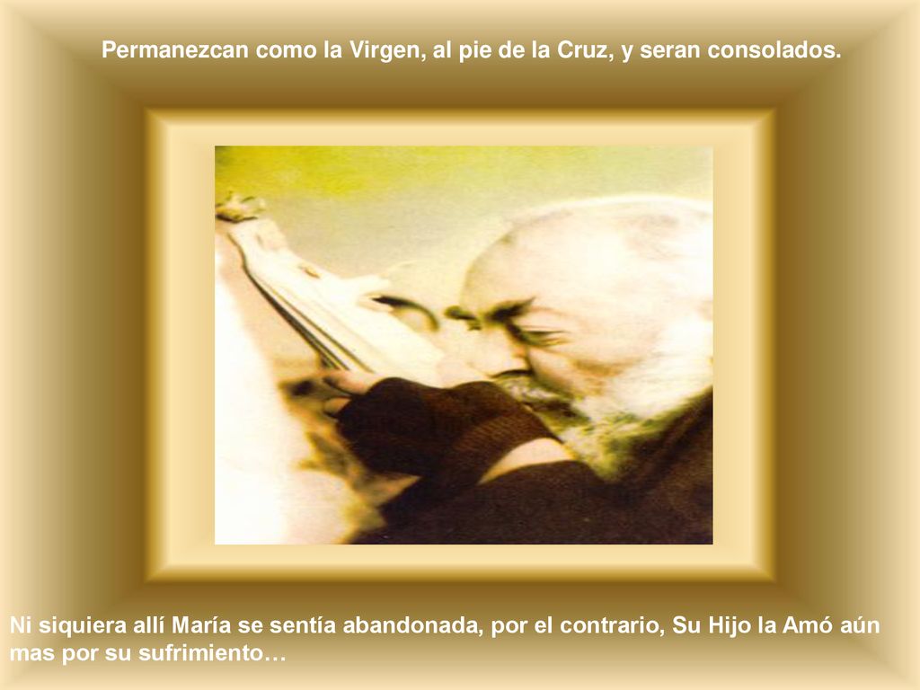 Permanezcan como la Virgen, al pie de la Cruz, y seran consolados.